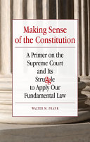 Making sense of the constitution : a primer on the Supreme Court and its struggle to apply our fundamental law /