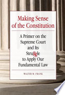 Making sense of the constitution : a primer on the Supreme Court and its struggle to apply our fundamental law /