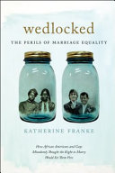 Wedlocked : the perils of marriage equality : how African Americans and gays mistakenly thought the right to marry would set them free /