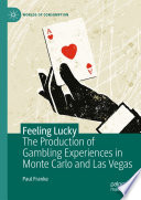 Feeling Lucky : The Production of Gambling Experiences in Monte Carlo and Las Vegas /