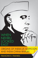 When Nehru looked East : origins of India-US suspicion and India-China rivalry /