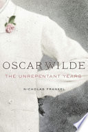 Oscar Wilde : the unrepentant years /