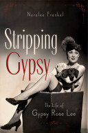 Stripping Gypsy : the life of Gypsy Rose Lee /