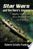 Star Wars and the hero's journey : mythic character arcs through the 12-film epic /