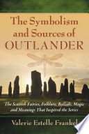 The symbolism and sources of Outlander : the Scottish fairies, folklore, ballads, magic and meanings that inspired the series /