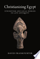 Christianizing Egypt : syncretism and local worlds in late antiquity /