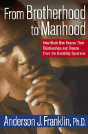 From brotherhood to manhood : how Black men rescue their relationships and dreams from the invisibility syndrome /