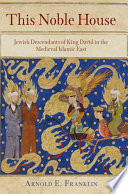 This noble house : Jewish descendants of King David in the medieval Islamic East /