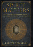 Spirit matters : occult beliefs, alternative religions, and the crisis of faith in Victorian Britain /