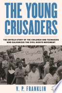 The young crusaders : the untold story of the children and teenagers who galvanized the civil rights movement /