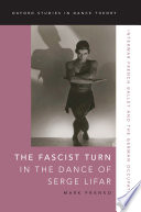 The Fascist turn in the dance of Serge Lifar : interwar French ballet and the German occupation /