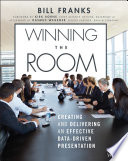 Winning the room : creating and delivering an effective data-driven presentation /