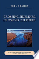 Crossing sidelines, crossing cultures : sport and Asian Pacific American cultural citizenship /