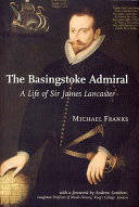 The Basingstoke admiral : a life of Sir James Lancaster (c. 1554 - 1618) /