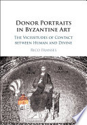 Donor portraits in Byzantine art : the vicissitudes of contact between human and divine /