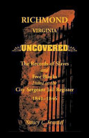 Richmond, Virginia uncovered : the records of slaves and free Blacks listed in the City Sergeant Jail Register, 1841-1846 /