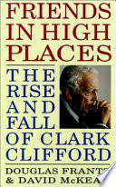 Friends in high places : the rise and fall of Clark Clifford /