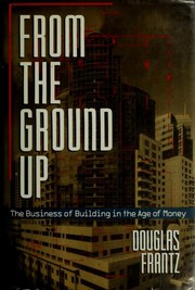 From the ground up : the business of building in the age of money /