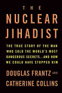 The nuclear jihadist : the true story of the man who sold the world's most dangerous secrets-- and how we could have stopped him /