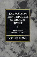 Eric Voegelin and the politics of spiritual revolt : the roots of modern ideology /