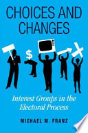 Choices and changes : interest groups in the electoral process /