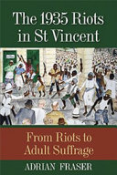 The 1935 riots in St. Vincent : from riots to adult suffrage /