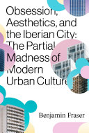 Obsession, aesthetics, and the Iberian city : the partial madness of modern urban culture /