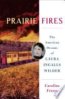 Prairie fires : the American dreams of Laura Ingalls Wilder /