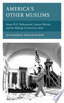 America's other Muslims : Imam W.D. Mohammed, Islamic reform, and the making of American Islam /