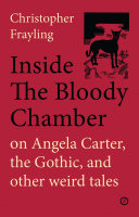 Inside The bloody chamber : on Angela Carter, the Gothic and other weird tales /