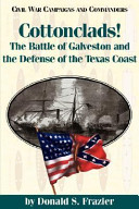Cottonclads! : the Battle of Galveston and the defense of the Texas coast /