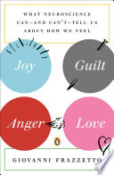 Joy, guilt, anger, love : what neuroscience can-- and can't-- tell us about how we feel /