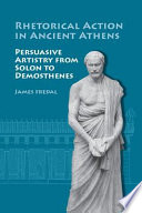 Rhetorical action in ancient Athens : persuasive artistry from Solon to Demosthenes /