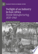 Twilight of an Industry in East Africa : Textile Manufacturing, 1830-1940 /