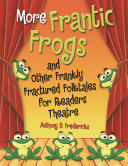 More frantic frogs and other frankly fractured folktales for readers theatre /