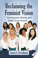 Reclaiming the feminist vision : consciousness-raising and small group practice /