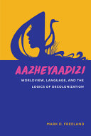 Aazheyaadizi : worldview, language, and the logics of decolonization /
