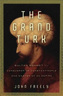 The grand Turk : Sultan Mehmet II, conqueror of Constantinople and master of an empire /