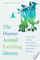 The human animal earthling identity : shared values unifying human rights, animal rights, and environmental movements /