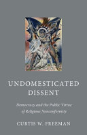 Undomesticated dissent : democracy and the public virtue of religious nonconformity /
