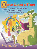 Once upon a time : using storytelling, creative drama, and reader's theater with children in grades preK-6 /