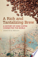 A rich and tantalizing brew : a history of how coffee connected the world /
