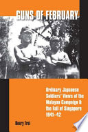 Guns of February : ordinary Japanese soldiers' views of the Malayan campaign and the fall of Singapore 1941-42 /