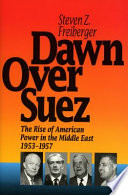 Dawn over Suez : the rise of American power in the Middle East, 1953-1957 /