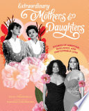 Extraordinary mothers & daughters : stories of ambition, resilience, and unstoppable love /