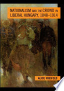 Nationalism and the crowd in liberal Hungary, 1848-1914 /
