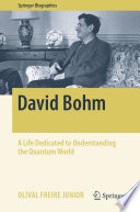 David Bohm : A Life Dedicated to Understanding the Quantum World /