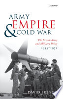 Army, empire, and Cold War : the British Army and military policy, 1945-1971 /