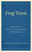 Frog Town : portrait of a French Canadian parish in New England /