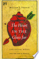 The heart in the glass jar : love letters, bodies, and the law in Mexico /